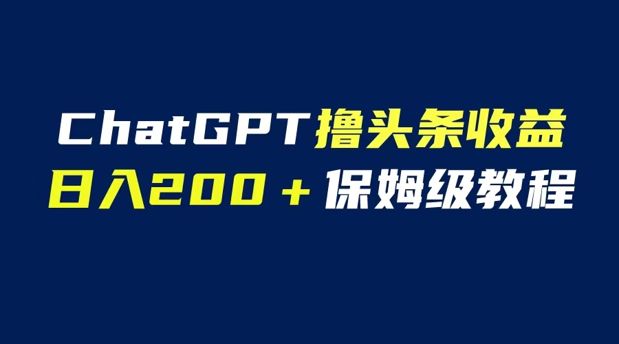【副业项目6565期】GPT解放双手撸头条收益，日入200保姆级教程，自媒体小白无脑操作-青简副业网