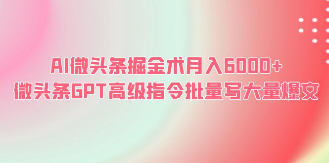 【副业项目6481期】AI微头条掘金术月入6000+ 微头条GPT高级指令批量写大量爆文-青简副业网