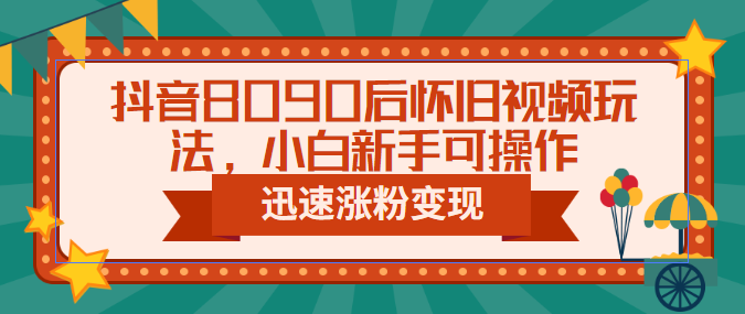 【副业项目6622期】抖音8090后怀旧视频玩法，小白新手可操作，迅速涨粉变现（教程+素材）-青简副业网