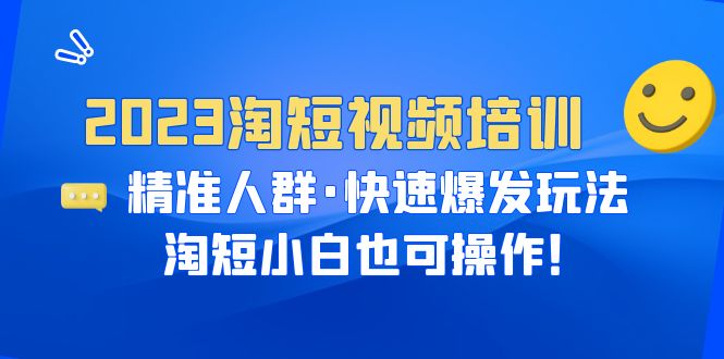 【副业项目6484期】2023淘短视频培训：精准人群·快速爆发玩法，淘短小白也可操作！-青简副业网