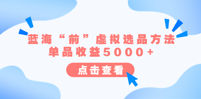 【副业项目6630期】某公众号付费文章《蓝海“前”虚拟选品方法：单品收益5000+》-青简副业网