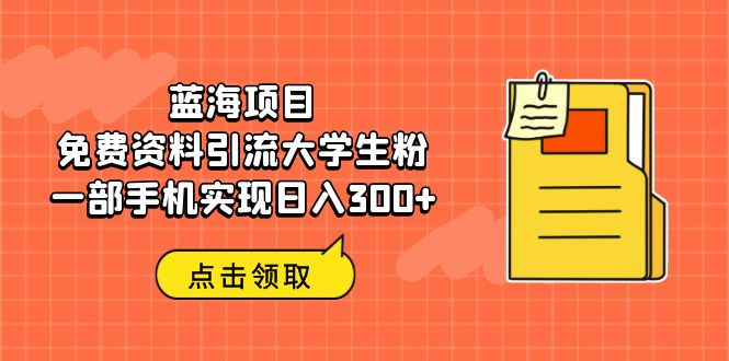 【副业项目6704期】蓝海项目，免费资料引流大学生粉一部手机实现日入300+-青简副业网