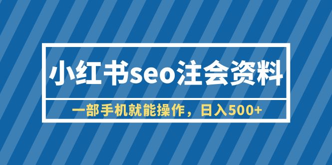 【副业项目6455期】小红书seo注会资料，一部手机就能操作，日入500+（教程+资料）-青简副业网