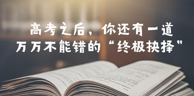 【副业项目6456期】某公众号付费文章——高考-之后，你还有一道万万不能错的“终极抉择”-青简副业网