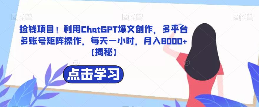 【副业项目6638期】捡钱项目！利用ChatGPT爆文创作，多平台多账号矩阵操作，每天一小时，月入8000+-青简副业网