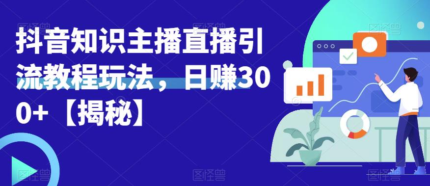 【副业项目6500期】宝哥抖音知识主播直播引流教程玩法，日赚300+【揭秘】-青简副业网