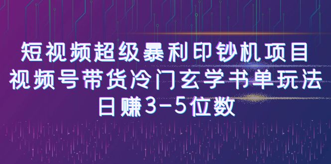 【副业项目6715期】短视频超级暴利印钞机项目：视频号带货冷门玄学书单玩法，日赚3-5位数-青简副业网