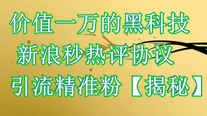 【副业项目6457期】价值一万的黑科技 新浪秒热评协议 引流精准粉【揭秘】-青简副业网