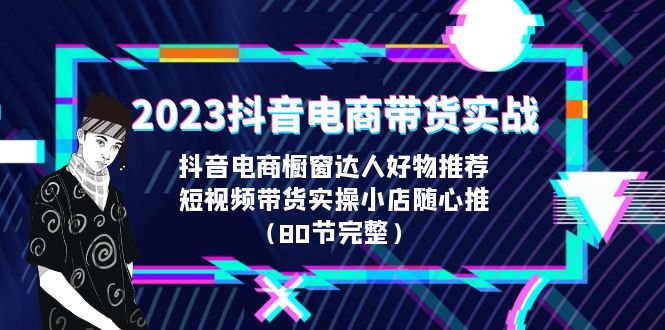 【副业项目6687期】2023抖音电商带货实战，橱窗达人好物推荐，实操小店随心推（80节完整）-青简副业网