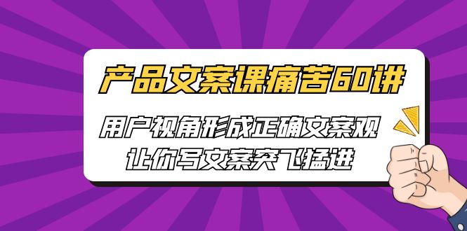 【副业项目6717期】产品文案课痛苦60讲，用户视角形成正确文案观，让你写文案突飞猛进-青简副业网