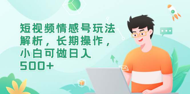 【副业项目6580期】短视频情感号玩法解析，长期操作，小白可做日入500+-青简副业网
