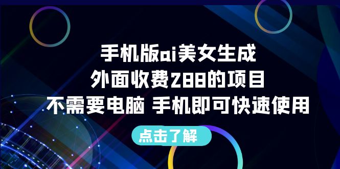 【副业项目6688期】手机版ai美女生成-外面收费288的项目，不需要电脑，手机即可快速使用-青简副业网