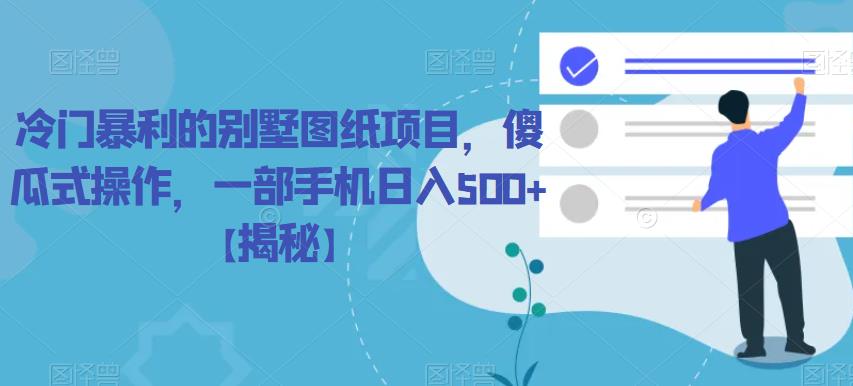【副业项目6460期】冷门暴利的别墅图纸项目，傻瓜式操作，一部手机日入500+【揭秘】-青简副业网
