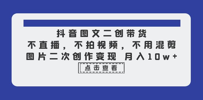 【副业项目6588期】抖音图文二创带货，不直播，不拍视频，不用混剪，图片二次创作变现 月入10w-青简副业网