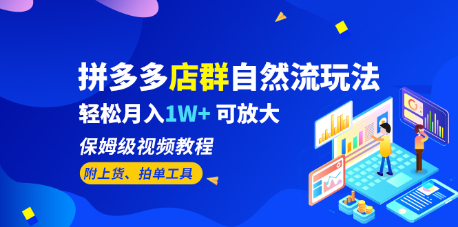 【副业项目6696期】拼多多店群自然流玩法，轻松月入1W+ 保姆级视频教程（附上货、拍单工具）-青简副业网