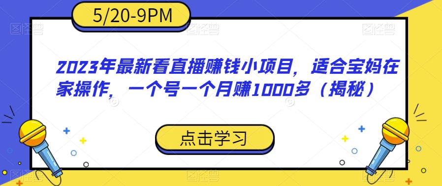 【副业项目6698期】2023年最新看直播赚钱小项目，适合宝妈在家操作，一个号一个月赚1000多（揭秘）-青简副业网