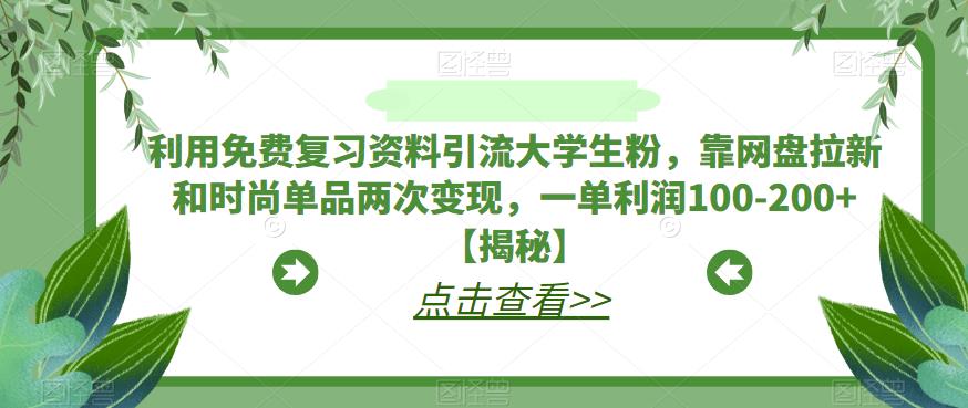 【副业项目6724期】利用免费复习资料引流大学生粉，靠网盘拉新和时尚单品两次变现，一单利润100-200+【揭秘】-青简副业网