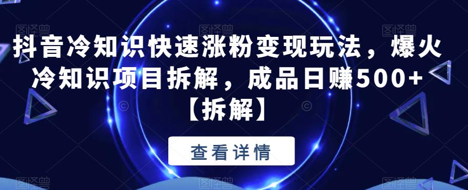 【副业项目6594期】抖音冷知识快速涨粉变现玩法，爆火冷知识项目拆解，成品日赚500+-青简副业网