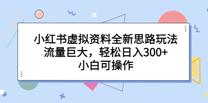 【副业项目6788期】小红书虚拟资料全新思路玩法，流量巨大，轻松日入300+，小白可操作-青简副业网