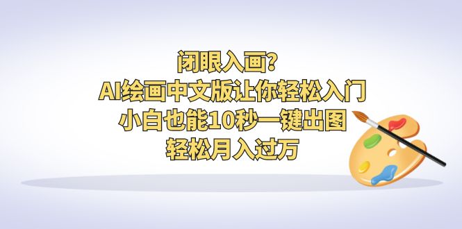 【副业项目6796期】闭眼入画？AI绘画中文版让你轻松入门！小白也能10秒一键出图，轻松月入过万-青简副业网