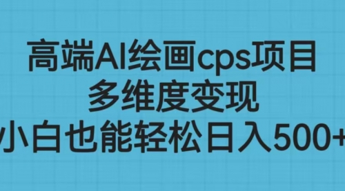 【副业项目6783期】高端AI绘画cps项目，多维度变现，小白也能轻松一天500+-青简副业网