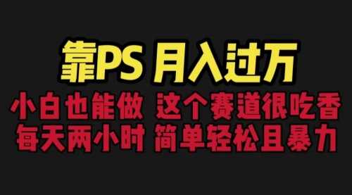 【副业项目6785期】靠PS月入过万 小白做这个赛道很吃香 每天2小时，简单且暴利（教学+170G资料)-青简副业网
