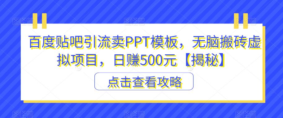 【副业项目6816期】百度贴吧引流卖PPT模板，无脑搬砖虚拟项目，日赚500元【揭秘】-青简副业网