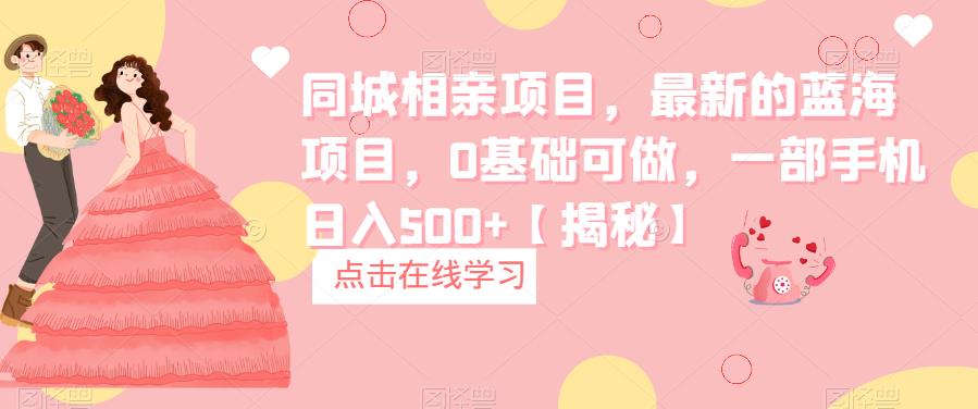 【副业项目6822期】同城相亲项目，最新的蓝海项目，0基础可做，一部手机日入500+【揭秘】-青简副业网