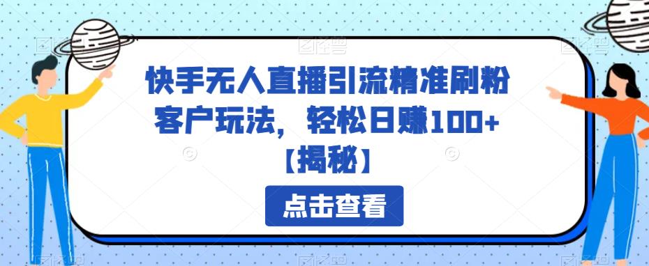 【副业项目6826期】快手无人直播引流精准刷粉客户玩法，轻松日赚100+【揭秘】-青简副业网