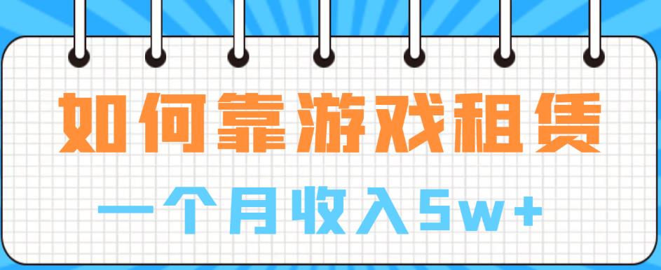 【副业项目6832期】如何靠游戏租赁业务一个月收入5w+【揭秘】-青简副业网