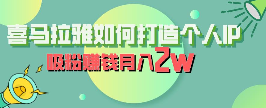 【副业项目6835期】喜马拉雅如何打造个人IP，吸粉赚钱月入2W【揭秘】-青简副业网