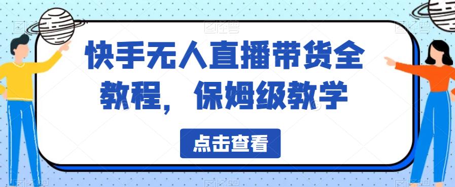【副业项目6837期】快手无人直播带货全教程，保姆级教学【揭秘】-青简副业网