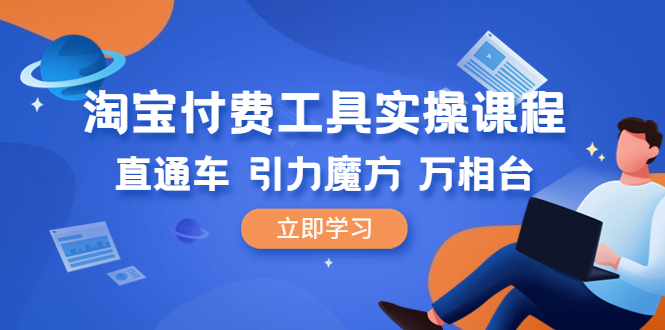 【副业项目6517期】淘宝付费工具·实操课程，直通车-引力魔方-万相台（41节视频课）-青简副业网