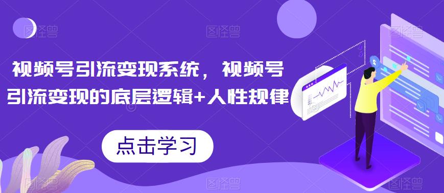 【副业项目6868期】视频号引流变现系统，视频号引流变现的底层逻辑+人性规律-青简副业网