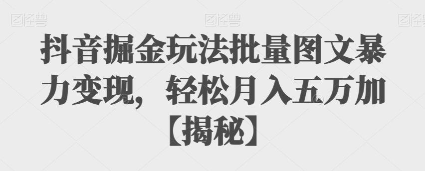 【副业项目6869期】抖音掘金玩法批量图文暴力变现，轻松月入五万加【揭秘】-青简副业网