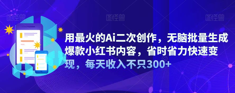 【副业项目6870期】用最火的Ai二次创作，无脑批量生成爆款小红书内容，省时省力快速变现，每天收入不只300+-青简副业网