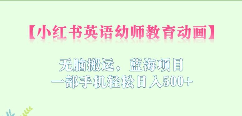 【副业项目6873期】小红书英语幼师教育动画，无脑搬运，蓝海项目，一部手机轻松日入500+【揭秘】-青简副业网