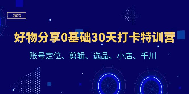 【副业项目6521期】好物分享0基础30天打卡特训营：账号定位、剪辑、选品、小店、千川-青简副业网