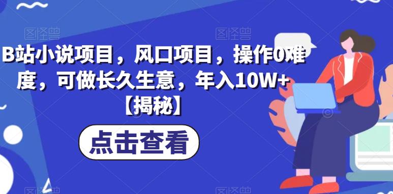 【副业项目6877期】B站小说项目，风口项目，操作0难度，可做长久生意，年入10W+【揭秘】-青简副业网