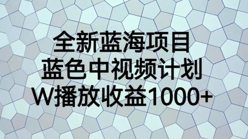 【副业项目6878期】全新蓝海项目，蓝色中视频计划，1W播放量1000+【揭秘】-青简副业网