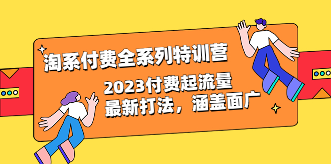 【副业项目6641期】淘系付费全系列特训营：2023付费起流量最新打法，涵盖面广（30节）-青简副业网