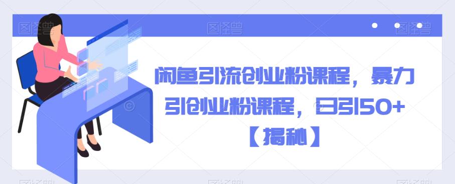 【副业项目6852期】闲鱼引流创业粉课程，暴力引创业粉课程，日引50+【揭秘】-青简副业网