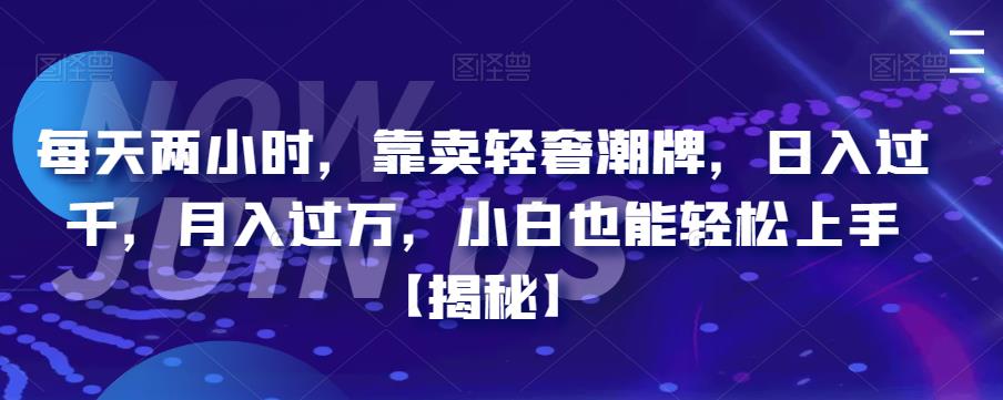 【副业项目6855期】每天两小时，靠卖轻奢潮牌，日入过千，月入过万，小白也能轻松上手【揭秘】-青简副业网