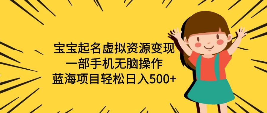 【副业项目6647期】宝宝起名虚拟资源变现，一部手机无脑操作，蓝海项目轻松日入500+（附软件）-青简副业网