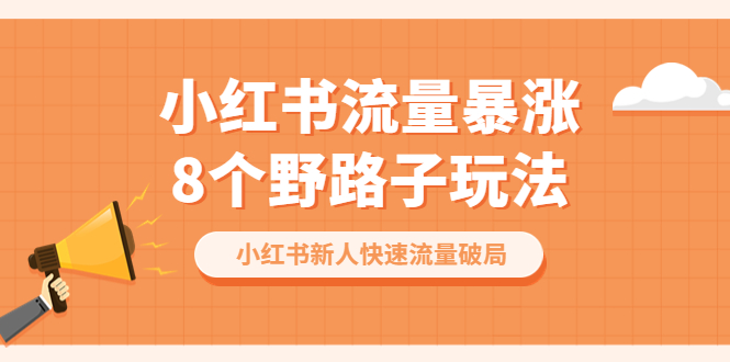 【副业项目6600期】小红书流量-暴涨8个野路子玩法：小红书新人快速流量破局（8节课）-青简副业网