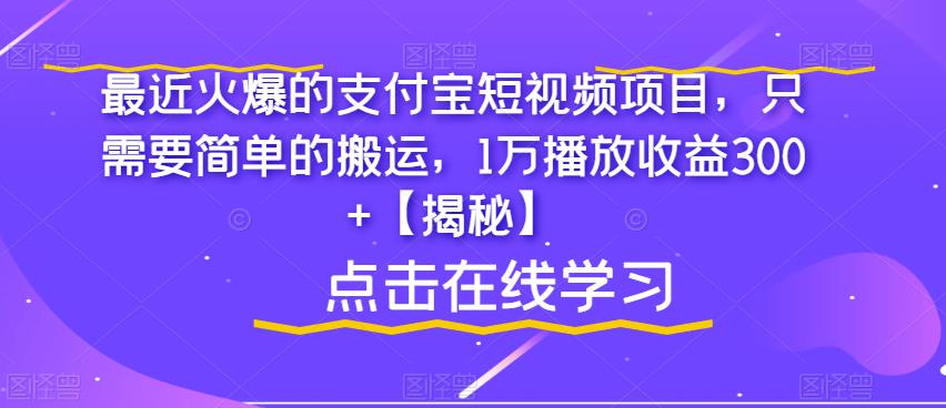 【副业项目6887期】最近火爆的支付宝短视频项目，只需要简单的搬运，1万播放收益300+【揭秘】-青简副业网