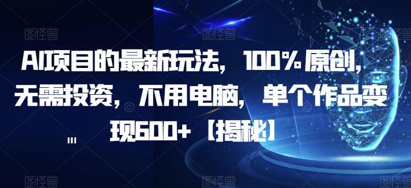 【副业项目6902期】AI项目的最新玩法，100%原创，无需投资，不用电脑，单个作品变现600+【揭秘】-青简副业网