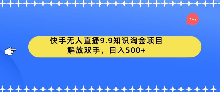 【副业项目6906期】快手无人直播9.9知识淘金项目，解放双手，日入500+【揭秘】-青简副业网