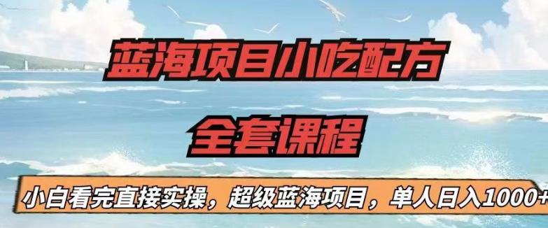 【副业项目6908期】蓝海项目小吃配方全套课程，小白看完直接实操，单人日入1000+【揭秘】-青简副业网