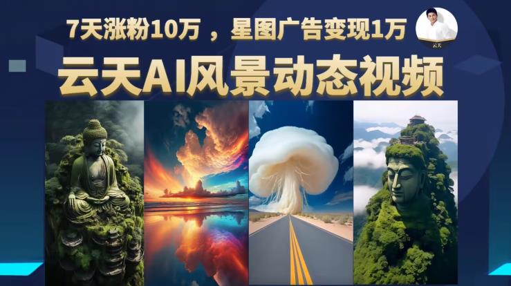 【副业项目6910期】云天AI风景动图视频制作，7天涨粉10万，星图广告变现1万-青简副业网